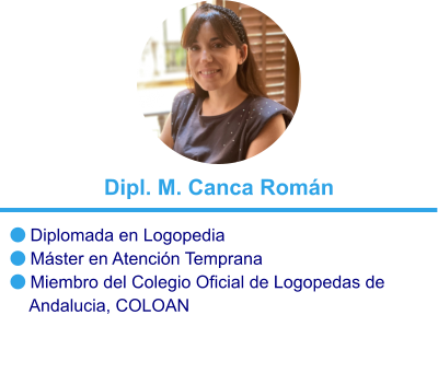  Diplomada en Logopedia  Máster en Atención Temprana  Miembro del Colegio Oficial de Logopedas de     Andalucia, COLOAN Dipl. M. Canca Román